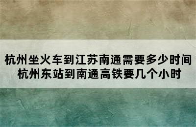 杭州坐火车到江苏南通需要多少时间 杭州东站到南通高铁要几个小时